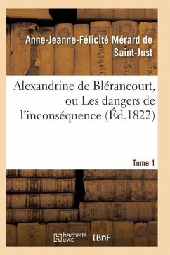 Alexandrine de Blérancourt, Ou Les Dangers de l'Inconséquence. Tome 1 - Merard De Saint-Just-A-J