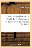 Guide Du Sportsman, Ou Traité de l'Entraînement Et Des Courses de Chevaux