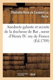 Anedocte Galante Et Secrete de la Duchesse de Bar, Soeur d'Henry IV Roy de France: Avec Les Intrigues de la Cour Pendant Les Régnes d'Henri III. & Hen