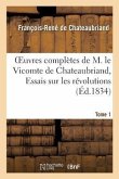Oeuvres Complètes de M. Le Vicomte de Chateaubriand, Tome 1 Essais Sur Les Révolutions