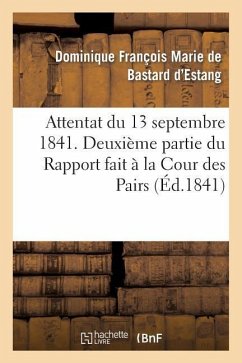 Attentat Du 13 Septembre 1841. Deuxième Partie Du Rapport Fait À La Cour Des Pairs - de Bastard d'Estang, Dominique François