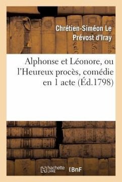 Alphonse Et Léonore, Ou l'Heureux Procès, Comédie En 1 Acte Et En Prose Mêlée d'Ariettes - Le Prevost D Iray-C-S