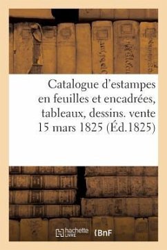 Catalogue d'Estampes En Feuilles Et Encadrées, Tableaux, Dessins. Vente 15 Mars 1825 - Sans Auteur
