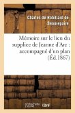 Mémoire Sur Le Lieu Du Supplice de Jeanne d'Arc: Accompagné d'Un Plan de la Place