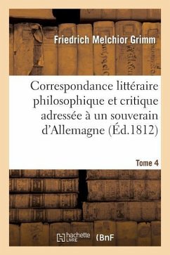 Correspondance Littéraire Philosophique Et Critique Adressée À Un Souverain d'Allemagne Tome 4 - Grimm, Friedrich Melchior; Diderot, Denis