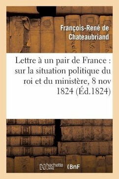 Lettre À Un Pair de France: Sur La Situation Politique Du Roi Et Du Ministère, 8 Novembre 1824 - De Chateaubriand, François-René