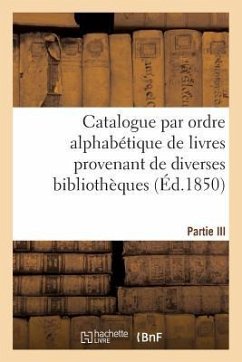 Catalogue Par Ordre Alphabétique de Livres Provenant de Diverses Bibliothèques. Partie III: , Composée de la Bibliothèque de Feu M. Tiébert - Sans Auteur