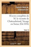 Oeuvres Complètes de M. Le Vicomte de Chateaubriand. T. 13 Voyage En Suisse