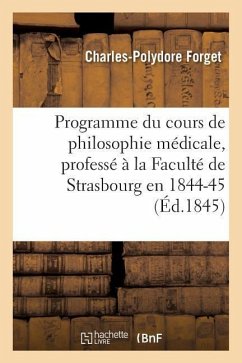Programme Du Cours de Philosophie Médicale, Professé À La Faculté de Strasbourg En 1844-45 - Forget, Charles-Polydore