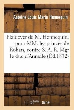 Plaidoyer de M. Hennequin, Pour MM. Les Princes de Rohan, Contre S. A. R. Mgr Le Duc d'Aumale: Et Contre Mme La Baronne de Feuchères - Hennequin-A
