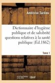 Dictionnaire Hygiène Publique Et de Salubrité Toutes Les Questions Relatives À La Santé Publique T01