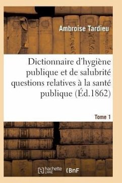 Dictionnaire Hygiène Publique Et de Salubrité Toutes Les Questions Relatives À La Santé Publique T01 - Tardieu-A