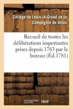 Recueil de Toutes Les Délibérations Importantes Prises Depuis 1763 Par Le Bureau d'Administration: Du Collège de Louis-Le-Grand Et Des Collèges Y Réun - Sans Auteur