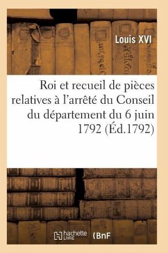 Proclamation Du Roi Et Recueil Pièces Relatives À l'Arrêté Du Conseil Du Département Du 6 Juin 1792 - Louis XVI