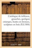 Catalogue de Tableaux, Gouaches, Quelques Estampes, Bustes En Bronzes: , Sculpture En Bois, Etc. Du Cabinet de M***.Vente 17 Avril 1806