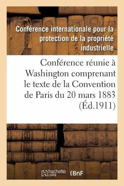 Actes de la Conférence Réunie À Washington Du 15 Mai Au 2 Juin 1911: Comprenant Le Texte de la Convention de Paris Du 20 Mars 1883 Arrangements Et Pro - Propriete Industrielle