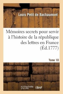 Cover Mémoires Secrets Pour Servir À l'Histoire de la République Des Lettres En France. Tome 10