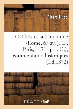 Catilina Et La Commune (Rome, 63 Av. J. C., Paris, 1871 Ap. J. C.), Commentaires Historiques: , Politiques, Philosophiques, Littéraires, Etc., Etc... - Huot-P