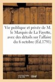 Vie Publique Et Privée de M. Le Marquis de la Fayette Avec Des Détails Sur l'Affaire Du 6 Octobre,