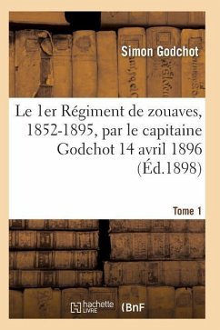 Le 1er Régiment de Zouaves, 1852-1895, Par Le Capitaine Godchot 14 Avril 1896 Tome 1 - Godchot-S
