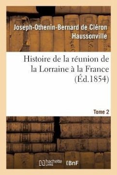 Histoire de la Réunion de la Lorraine À La France. Tome 2 - Haussonville, Joseph-Othenin-Bernard de