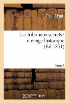 Les Tribunaux Secrets: Ouvrage Historique. T6 - Féval, Paul