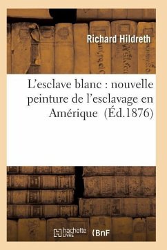 L'Esclave Blanc: Nouvelle Peinture de l'Esclavage En Amérique - Hildreth-R