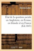 État de la Question Sociale En Angleterre, En Écosse, En Irlande Et En France