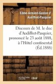 Discours de M. Le Duc d'Audiffret-Pasquier, Prononcé Le 23 Août 1888, À l'Hôtel Continental