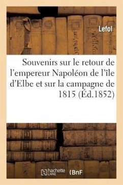 Souvenirs Sur Le Retour de l'Empereur Napoléon de l'Île d'Elbe Et Sur La Campagne de 1815: Pendant Les Cent-Jours - Lefol