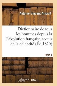 Dictionnaire Historique Et Raisonné de Tous Les Hommes Depuis La Révolution Française T.01 - Arnault-A