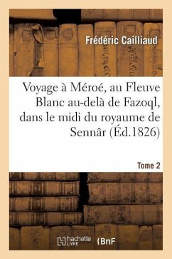 Voyage à Méroé, au Fleuve Blanc au-delà de Fazoql, dans le midi du royaume de Sennâr. Tome 2 - Cailliaud-F