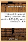 Histoire de la Maison de Nicolay, Rédigée Et Publiée Sous Les Auspices de M. Le Marquis de Nicolay