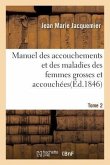 Manuel Des Accouchements Et Des Maladies Des Femmes Grosses Et Accouchées. Tome 2: Contenant Les Soins À Donner Aux Nouveaux-Nés