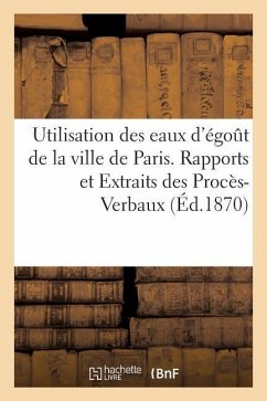 Utilisation Des Eaux d'Égoût de la Ville de Paris. Rapports Et Extraits Des Procès-Verbaux - Imp De Donnaud