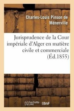 Jurisprudence de la Cour Impériale d'Alger En Matière Civile Et Commerciale, 1834-1854 - Pinson de Ménerville, Charles-Louis