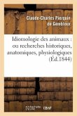 Idiomologie Des Animaux: Ou Recherches Historiques, Anatomiques, Physiologiques: , Philologiques, Et Glossologiques Sur Le Langage Des Bêtes