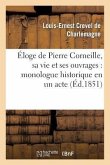 Éloge de Pierre Corneille, Sa Vie Et Ses Ouvrages: Monologue Historique En Un Acte, En Vers