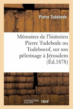 Mémoires de l'Historien Pierre Tudebode Ou Tudeboeuf, Sur Son Pèlerinage À Jérusalem - Tudebode, Pierre
