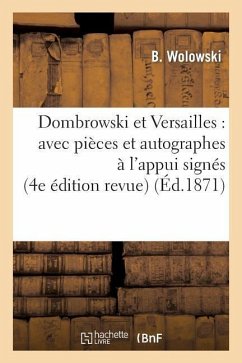 Dombrowski Et Versailles: Avec Pièces Et Autographes À l'Appui Signés: Picard, Dombrowski: , Valentin, Etc. Et Une Lettre Autographe de M. François Sm - Wolowski, B.