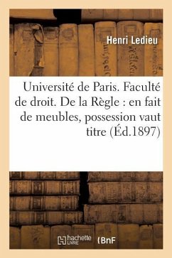 Université de Paris. Faculté de Droit. de la Règle En Fait de Meubles, Possession Vaut Titre. Thèse - Ledieu, Henri