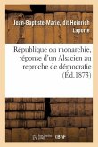 République Ou Monarchie, Réponse d'Un Alsacien Au Reproche de Démocratie Fait À l'Alsace-Lorraine: Et Aux Départements de l'Est