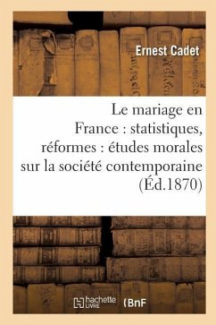 Le Mariage En France: Statistiques, Réformes: Études Morales Sur La Société Contemporaine - Cadet, Ernest