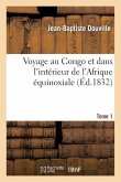Voyage Au Congo Et Dans l'Intérieur de l'Afrique Équinoxiale. Tome 1: : Fait Dans Les Années 1828, 1829 Et 1830