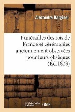 Funérailles Des Rois de France Et Cérémonies Anciennement Observées Pour Leurs Obsèques - Barginet, Alexandre