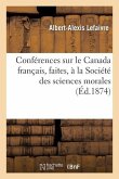 Conférences Sur Le Canada Français, Faites, À La Société Des Sciences Morales, Le 3 Juillet: Et Le 17 Août