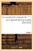 Le Noviciat Du Marquis de ***, Ou l'Aprenti Devenu Maître. Partie 1