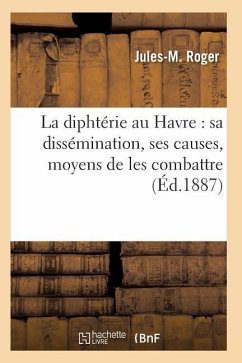 La Diphtérie Au Havre: Sa Dissémination, Ses Causes, Moyens de Les Combattre - Roger-J-M