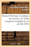 Manuel Théorique Et Pratique Du Serrurier, Ou Traité Complet Et Simplifié de CET Art