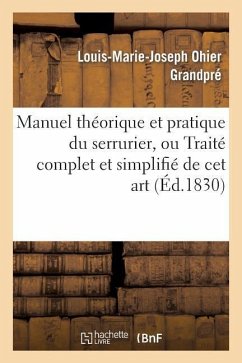 Manuel Théorique Et Pratique Du Serrurier, Ou Traité Complet Et Simplifié de CET Art - Grandpré, Louis-Marie-Joseph Ohier